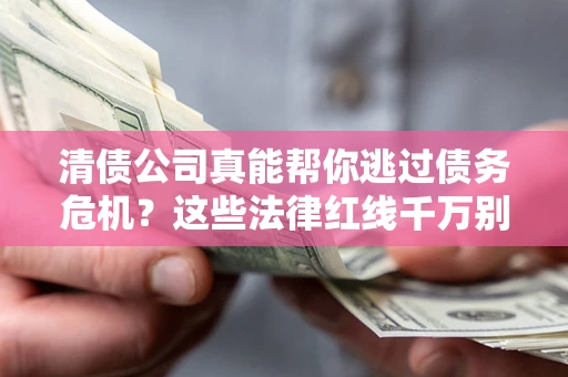 武汉清债公司真能帮你逃过债务危机？这些法律红线千万别踩