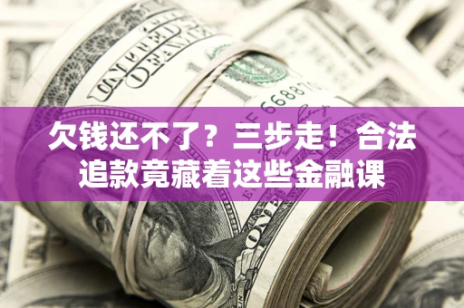 武汉欠钱还不了？三步走！合法追款竟藏着这些金融课
