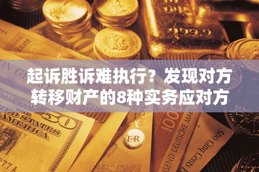 武汉起诉胜诉难执行？发现对方转移财产的8种实务应对方案