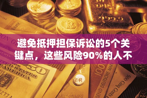 武汉避免抵押担保诉讼的5个关键点，这些风险90%的人不知道！