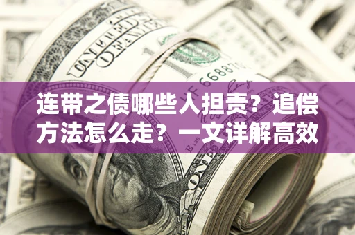 武汉连带之债哪些人担责？追偿方法怎么走？一文详解高效维权流程