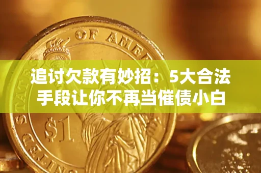 武汉追讨欠款有妙招：5大合法手段让你不再当催债小白