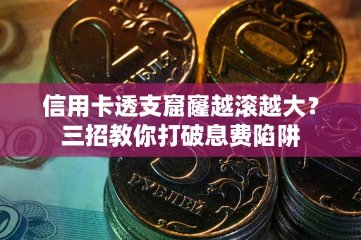 武汉信用卡透支窟窿越滚越大？三招教你打破息费陷阱