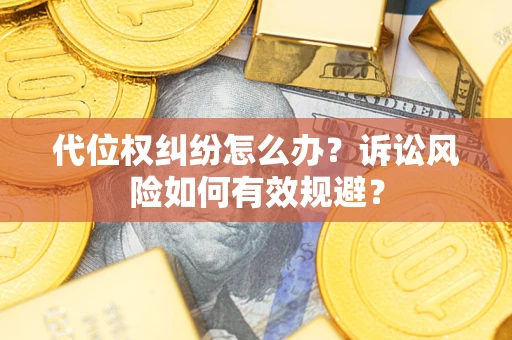武汉代位权纠纷怎么办？诉讼风险如何有效规避？