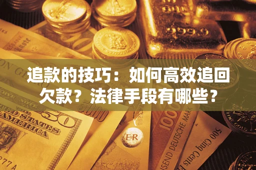 武汉追款的技巧：如何高效追回欠款？法律手段有哪些？