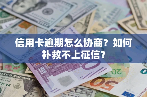 武汉信用卡逾期怎么协商？如何补救不上征信？