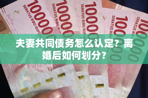 武汉夫妻共同债务怎么认定？离婚后如何划分？