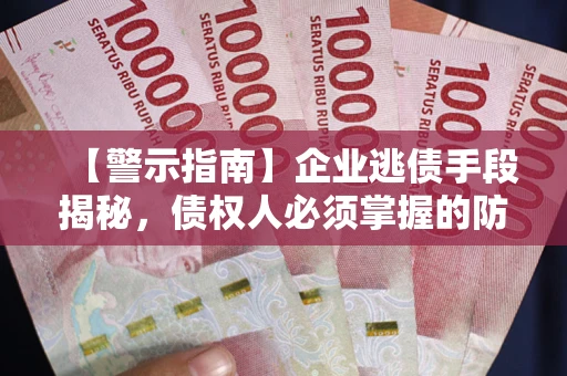 武汉【警示指南】企业逃债手段揭秘，债权人必须掌握的防坑宝典