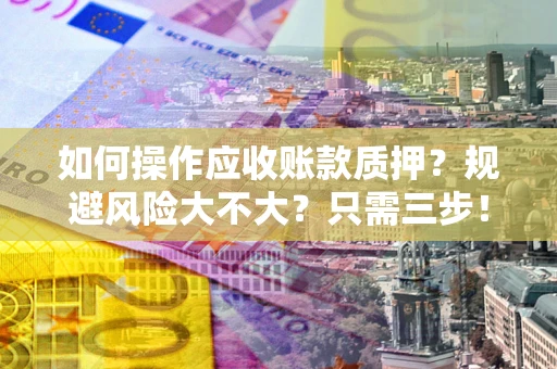 武汉如何操作应收账款质押？规避风险大不大？只需三步！