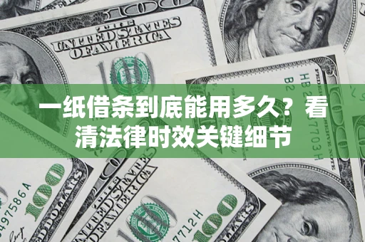武汉一纸借条到底能用多久？看清法律时效关键细节