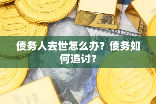 武汉债务人去世怎么办？债务如何追讨？