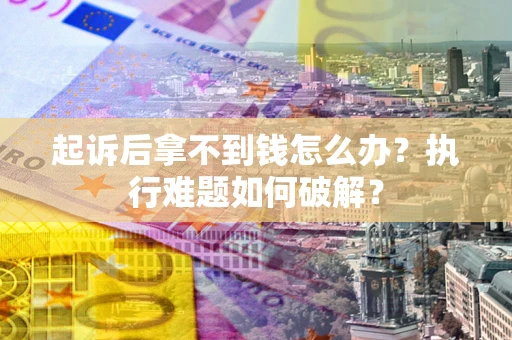武汉起诉后拿不到钱怎么办？执行难题如何破解？