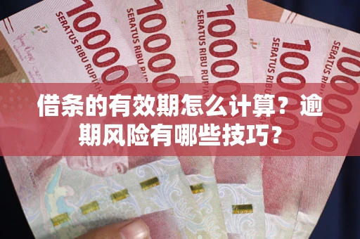 武汉借条的有效期怎么计算？逾期风险有哪些技巧？