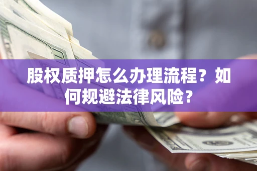 武汉股权质押怎么办理流程？如何规避法律风险？