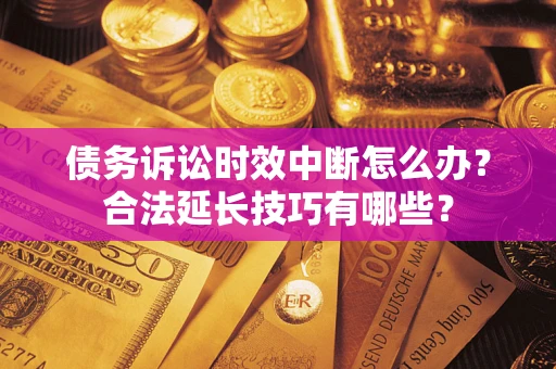 武汉债务诉讼时效中断怎么办？合法延长技巧有哪些？