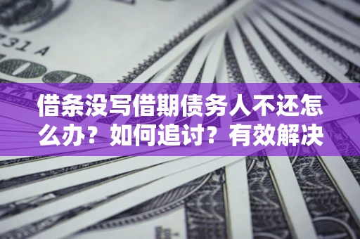 武汉借条没写借期债务人不还怎么办？如何追讨？有效解决方案！