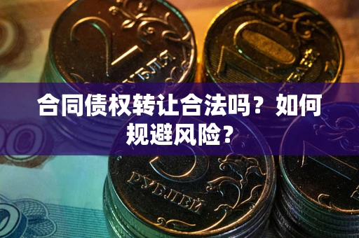 武汉合同债权转让合法吗？如何规避风险？