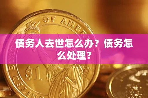 武汉债务人去世怎么办？债务怎么处理？
