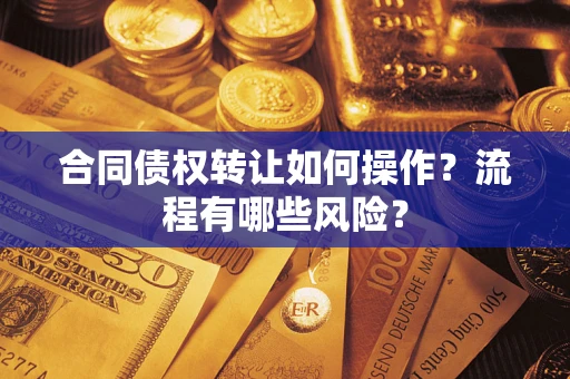 武汉合同债权转让如何操作？流程有哪些风险？