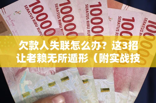 武汉欠款人失联怎么办？这3招让老赖无所遁形（附实战技巧）