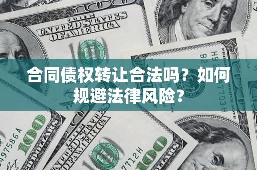 武汉合同债权转让合法吗？如何规避法律风险？