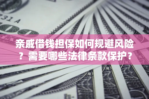 武汉亲戚借钱担保如何规避风险？需要哪些法律条款保护？