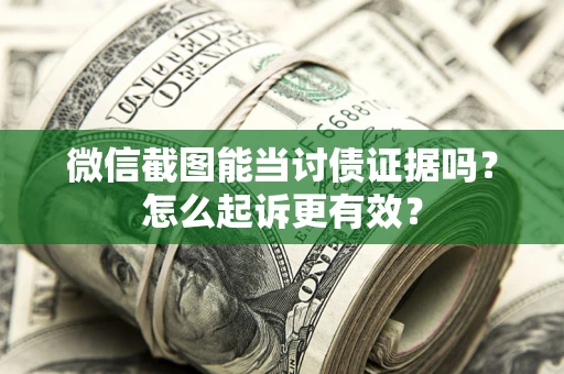 武汉微信截图能当讨债证据吗？怎么起诉更有效？