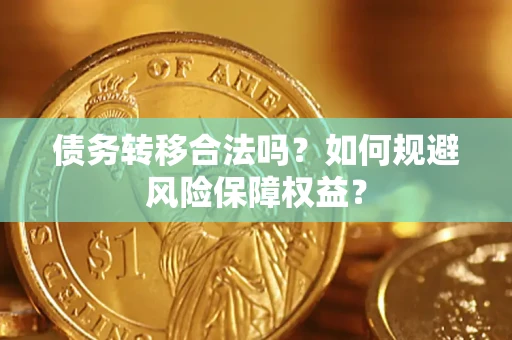 武汉债务转移合法吗？如何规避风险保障权益？