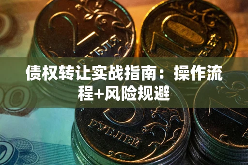 武汉债权转让实战指南：操作流程+风险规避