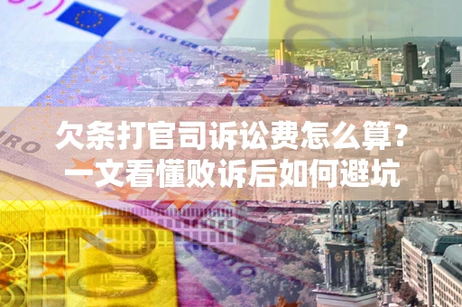 武汉欠条打官司诉讼费怎么算？一文看懂败诉后如何避坑