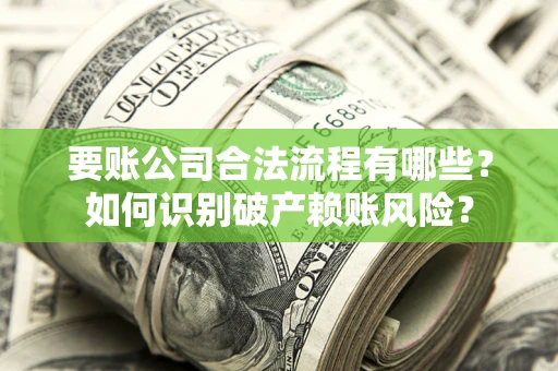 武汉要账公司合法流程有哪些？如何识别破产赖账风险？