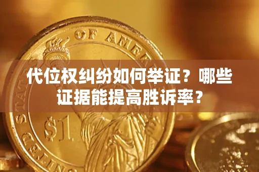 武汉代位权纠纷如何举证？哪些证据能提高胜诉率？
