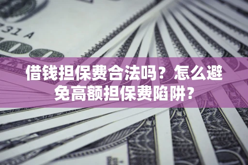 武汉借钱担保费合法吗？怎么避免高额担保费陷阱？