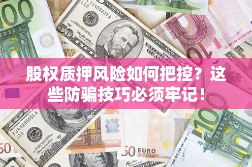武汉股权质押风险如何把控？这些防骗技巧必须牢记！