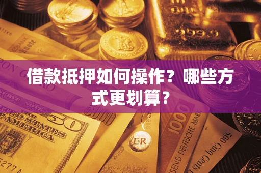 武汉借款抵押如何操作？哪些方式更划算？