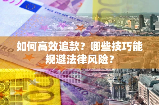 武汉如何高效追款？哪些技巧能规避法律风险？