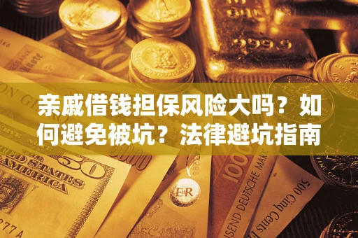 武汉亲戚借钱担保风险大吗？如何避免被坑？法律避坑指南