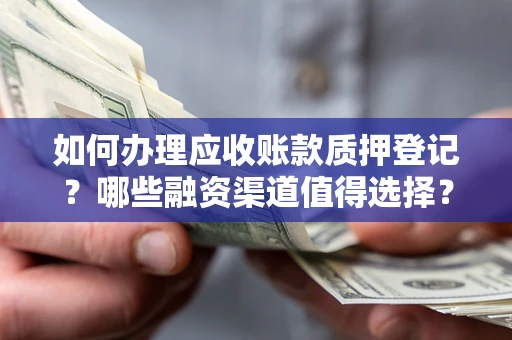 武汉如何办理应收账款质押登记？哪些融资渠道值得选择？
