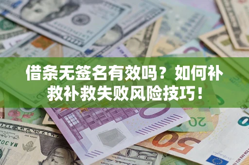 武汉借条无签名有效吗？如何补救补救失败风险技巧！