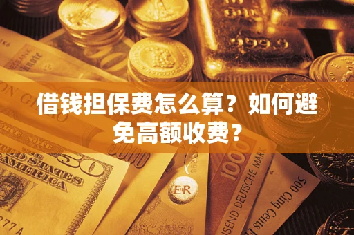 武汉借钱担保费怎么算？如何避免高额收费？