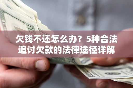 武汉欠钱不还怎么办？5种合法追讨欠款的法律途径详解