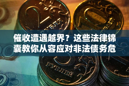 武汉催收遭遇越界？这些法律锦囊教你从容应对非法债务危机