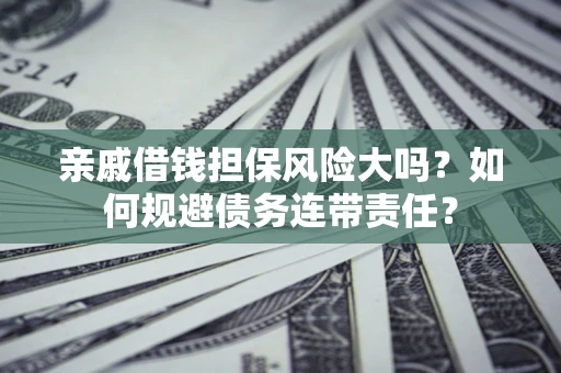 武汉亲戚借钱担保风险大吗？如何规避债务连带责任？