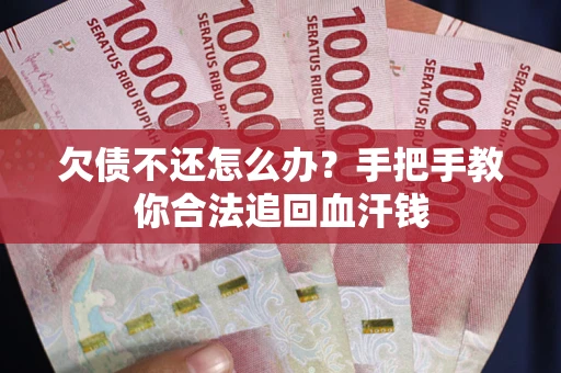 武汉欠债不还怎么办？手把手教你合法追回血汗钱