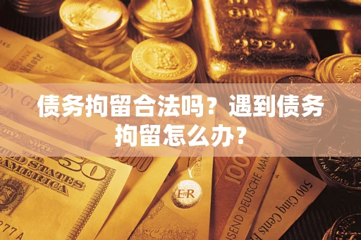 武汉债务拘留合法吗？遇到债务拘留怎么办？