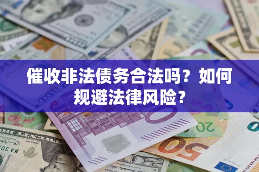 武汉催收非法债务合法吗？如何规避法律风险？