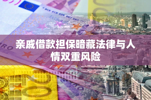 武汉亲戚借款担保暗藏法律与人情双重风险