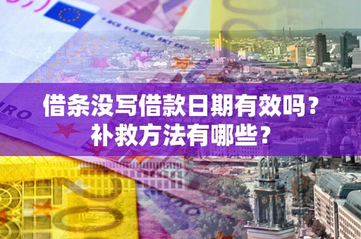 武汉借条没写借款日期有效吗？补救方法有哪些？