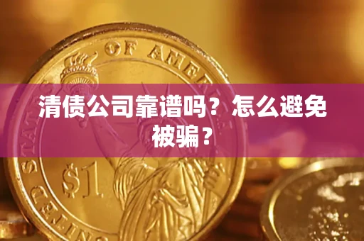 武汉清债公司靠谱吗？怎么避免被骗？