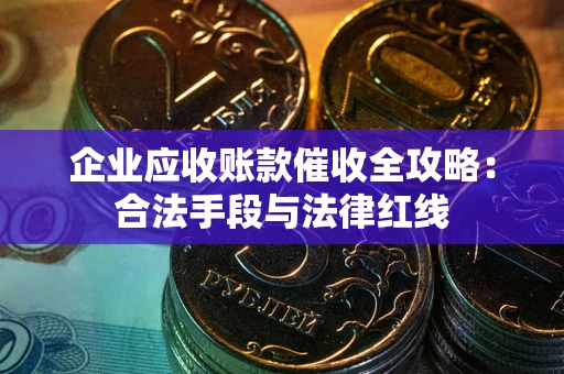 武汉企业应收账款催收全攻略：合法手段与法律红线